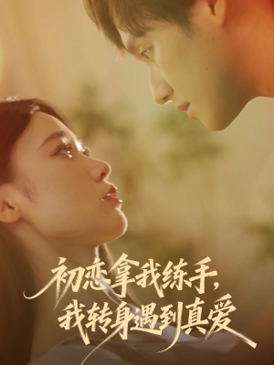 初恋拿我练手我转身遇到真爱（59集）最后一集