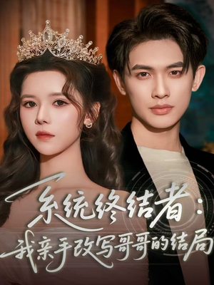 系统终结者：我亲手改写哥哥的结局（59集）爆火短剧抢先看