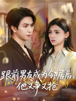 跟前男友成为邻居后，他又争又抢（77集）精彩短剧热播中