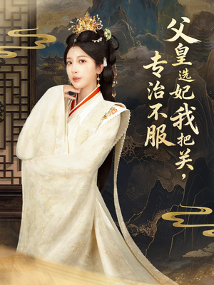 父皇选妃我把关，专治不服＆莫触龙鳞（86集）超好看古装短剧