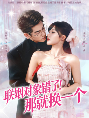 联姻对象错了！那就换一个（93集）短剧分享片段