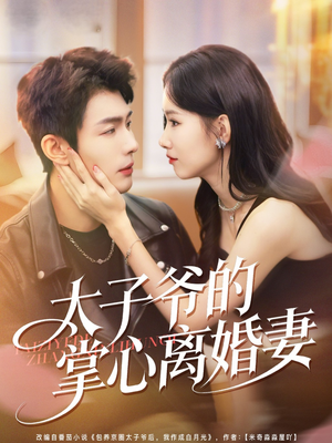 太子爷的掌心离婚妻（76集）精彩短剧抢先看