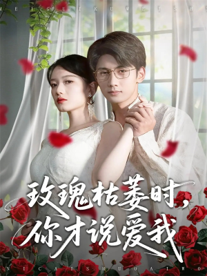 玫瑰枯萎时你才说爱我（100集）爆款短剧一起追