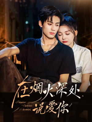 在烟火深处说爱你（68集）热播短剧抢先看