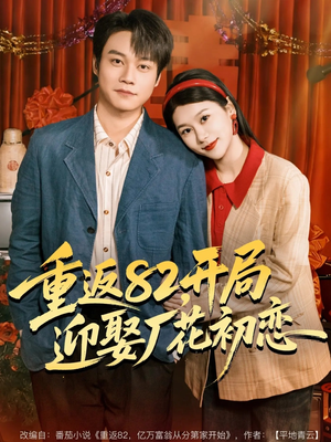重返82，开局迎娶厂花初恋（80集）爆款短剧抢先看