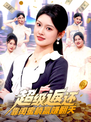 超级返还，靠闺蜜躺赢赚翻天（99集）最新上映免费看