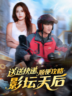 送送快递，顺便攻略影坛天后（60集）免费短剧就是爽