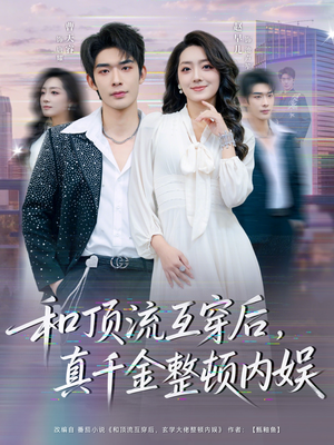 和顶流互穿后,真千金整顿内娱(80集) 和顶流互穿后,真千金整顿内娱(80集)1-102集