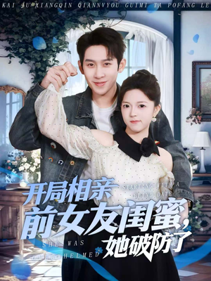 开局相亲前女友闺蜜，她破防了（80集）全部免费看全集