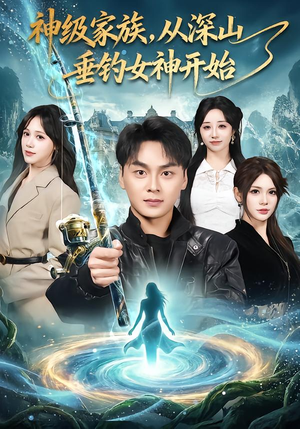 神级家族，从深山垂钓女神开始（80集）精彩短剧下载