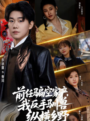 前任骗空家产，我反手驯兽纵横乡野（80集）最新短剧推荐