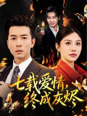 七载爱情，终成灰烬（75集）爆火短剧追不停