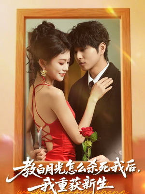 教白月光怎么杀死我后，我重获新生（45集）短剧小说在线看