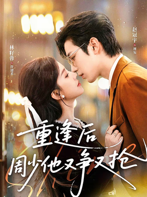 重逢后周少他又争又抢（60集）流畅播放免费看