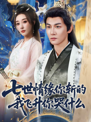 七世情缘你斩的我飞升你哭什么（70集）最热短剧抢先看