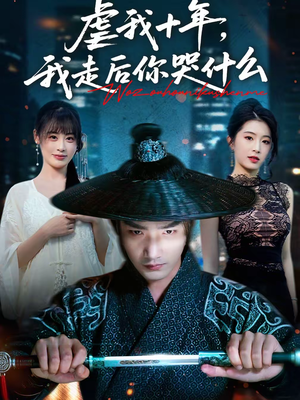 虐我十年，我走后你哭什么（50集）好看的国产短剧