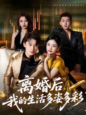 离婚后，我的生活多姿多彩（64集）精彩短剧天天看