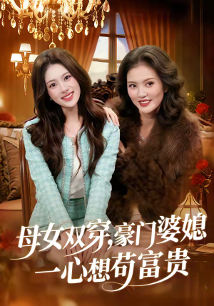 母女双穿，豪门婆媳一心想苟富贵（83集）精彩短剧合集