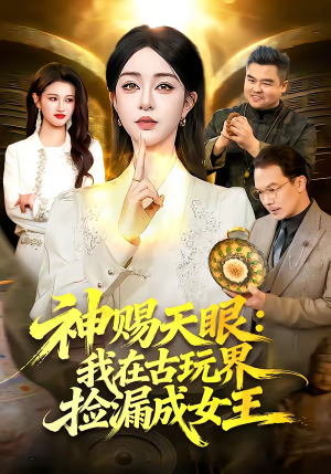 神赐天眼：我在古玩界捡漏成女王（92集）热播短剧分享