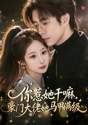 你惹她干嘛，豪门大佬她马甲满级（85集）热门短剧分享