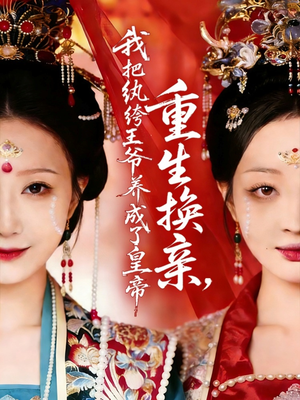 重生换亲，我把纨绔王爷养成了皇帝（74集）直接追到结尾