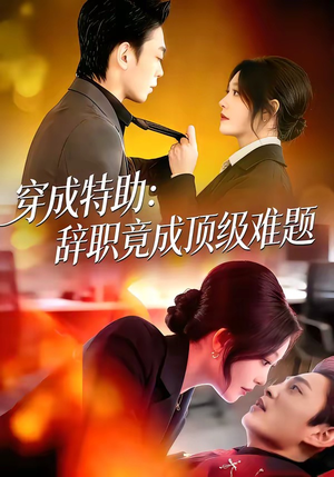穿成特助：辞职竟成顶级难题（80集）精彩短剧来袭