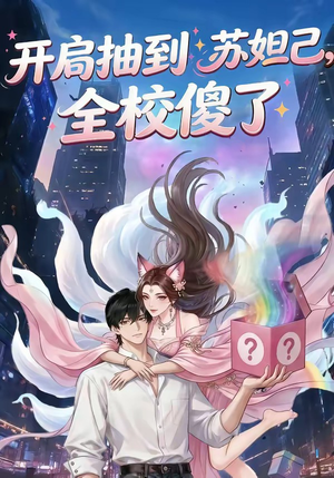 开局抽到苏妲己，全校傻了（73集）这部短剧太好看