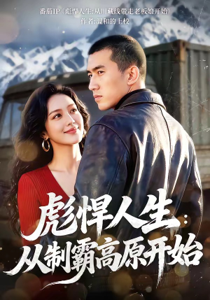 彪悍人生：从制霸高原开始（72集）精彩短剧热播中