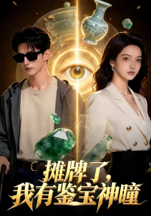 摊牌了，我有鉴宝神瞳（98集）穿越短剧推荐