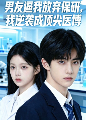 男友逼我放弃保研，我逆袭成顶尖医博（35集）甜宠短剧推荐