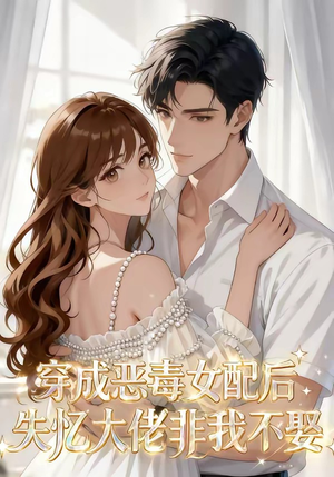穿成恶毒女配后，失忆大佬非我不娶（40集）最热短剧推荐