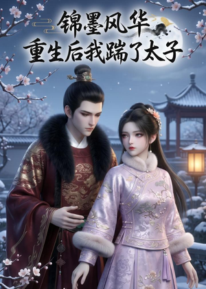 锦墨风华：重生后我踹了太子（70集）精彩短剧分享