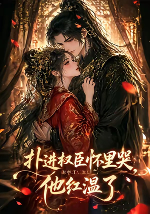 扑进权臣怀里哭，他红温了（60集）好看的短剧分享
