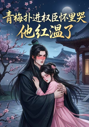 青梅扑进权臣怀里哭，他红温了（74集）在线看免费版