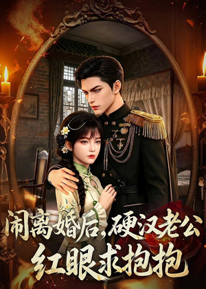 闹离婚后,硬汉老公红眼求抱抱(81集) 闹离婚后,硬汉老公红眼求抱抱(81集)短剧精彩推荐
