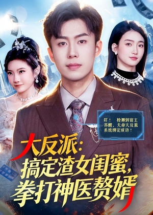 大反派：搞定渣女闺蜜，拳打神医赘婿（120集）免费观看就是爽