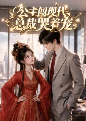 公主闯现代，总裁哭着宠（41集）精彩短剧免费看