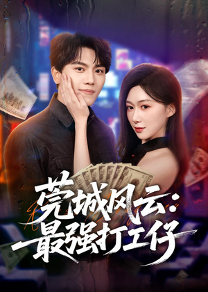 莞城风云：最强打工仔（80集）热播短剧来袭