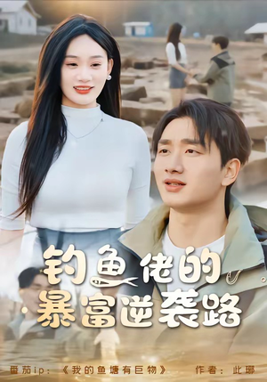 钓鱼佬的暴富逆袭路(80集) 钓鱼佬的暴富逆袭路(80集)短剧解说热门