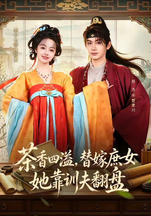 茶香四溢,替嫁庶女她靠训夫翻盘(53集) 茶香四溢,替嫁庶女她靠训夫翻盘(53集)温柔追捕短剧