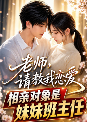 老师，请教我恋爱：相亲对象是妹妹班主任（62集）短剧小说在线看