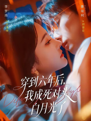 穿到六年后,我成死对头白月光了(69集) 穿到六年后,我成死对头白月光了(69集)每日短剧追不停