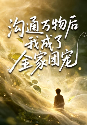 沟通万物后我成了全家团宠（63集）最新火爆短剧