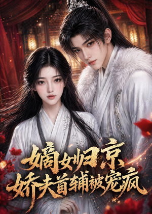 嫡女归京,娇夫首辅被宠疯(114集) 嫡女归京,娇夫首辅被宠疯(114集)原创精彩短剧