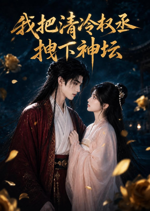 我把清冷权丞拽下神坛（39集）一个短剧看全集