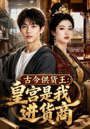 古今供货王：皇宫是我进货商（55集）独家短剧免费看