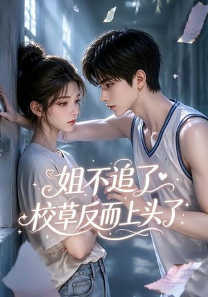 姐不追了，校草反而上头了（52集）短剧全集抢先看