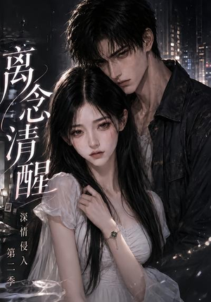离念清醒深情侵入第二季(58集) 离念清醒深情侵入第二季(58集)贝贝短剧分享