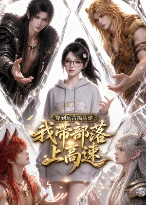 穿到远古搞基建：我带部落上高速（71集）全网独播免费看