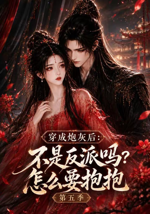 穿成炮灰后:不是反派吗?怎么要抱抱第五季(65集) 穿成炮灰后:不是反派吗?怎么要抱抱第五季(65集)全季一次看完